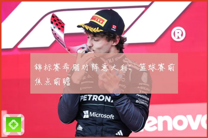 锦标赛希腊对阵意大利：篮球赛前焦点前瞻
