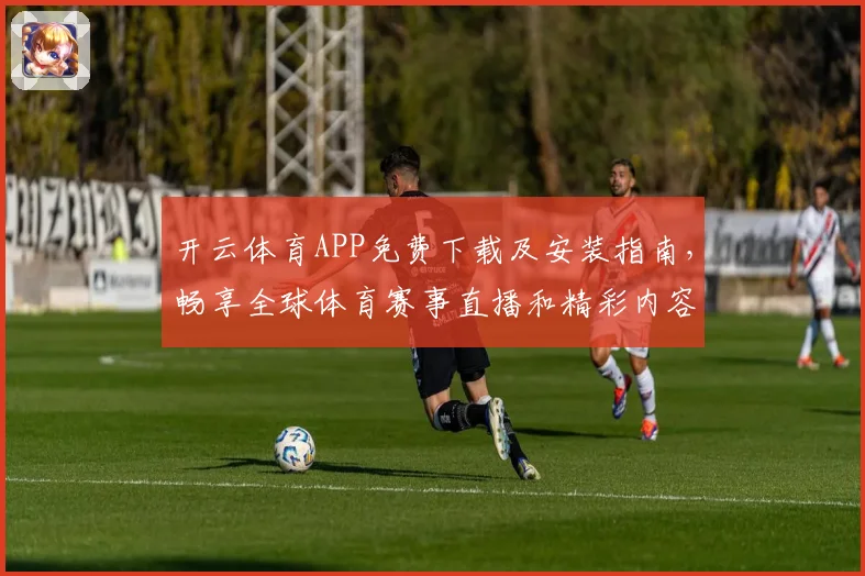 开云体育APP免费下载及安装指南，畅享全球体育赛事直播和精彩内容