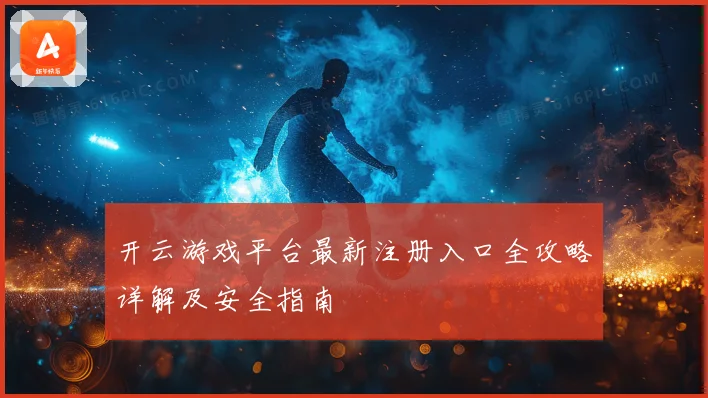 开云游戏平台最新注册入口全攻略详解及安全指南
