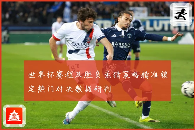 世界杯赛程及胜负竞猜策略精准锁定热门对决数据研判