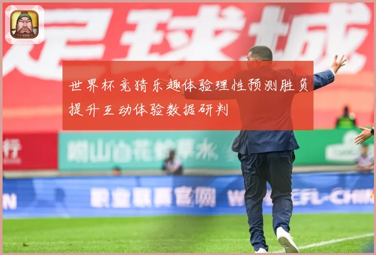 世界杯竞猜乐趣体验理性预测胜负提升互动体验数据研判