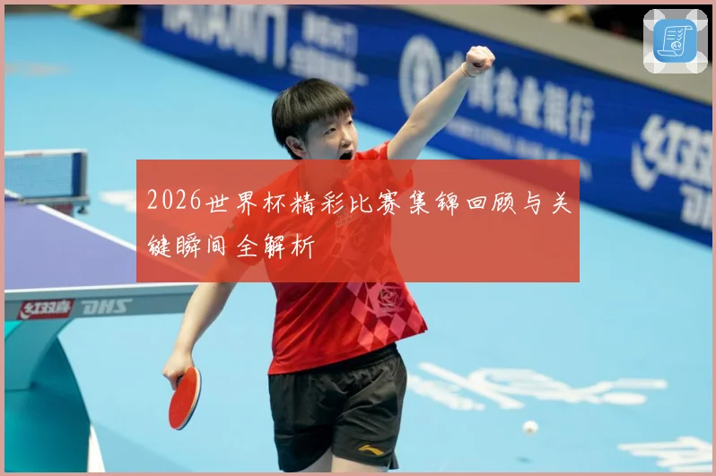 2026世界杯精彩比赛集锦回顾与关键瞬间全解析