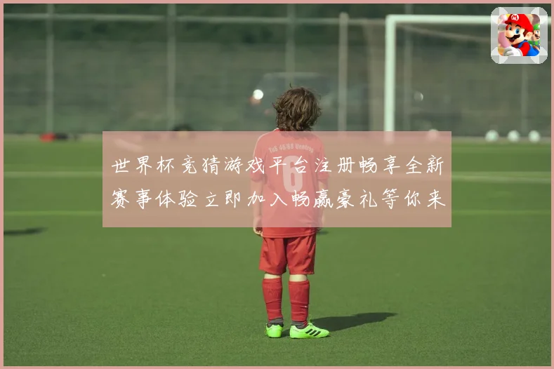 世界杯竞猜游戏平台注册畅享全新赛事体验立即加入畅赢豪礼等你来拿