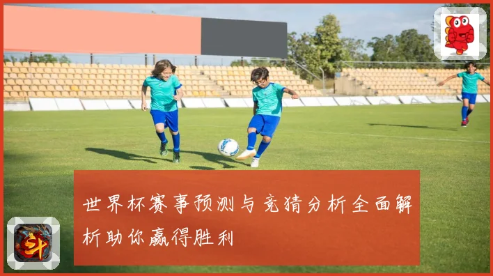 世界杯赛事预测与竞猜分析全面解析助你赢得胜利