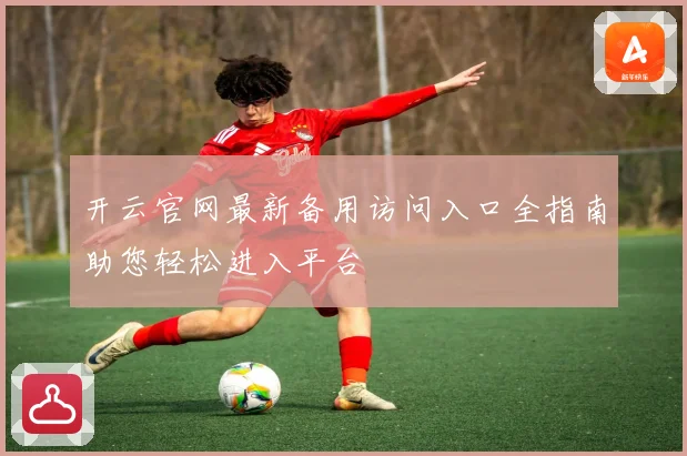 开云官网最新备用访问入口全指南助您轻松进入平台