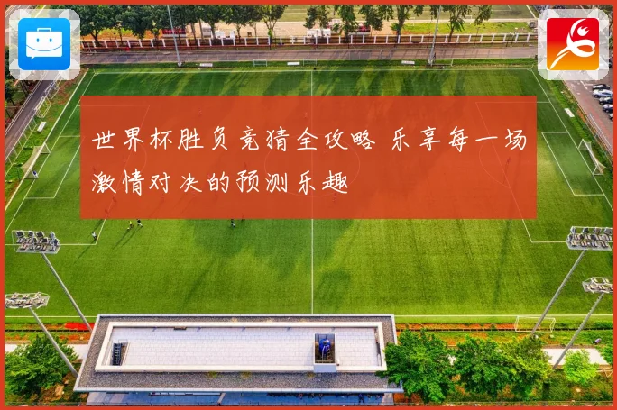 世界杯胜负竞猜全攻略 乐享每一场激情对决的预测乐趣