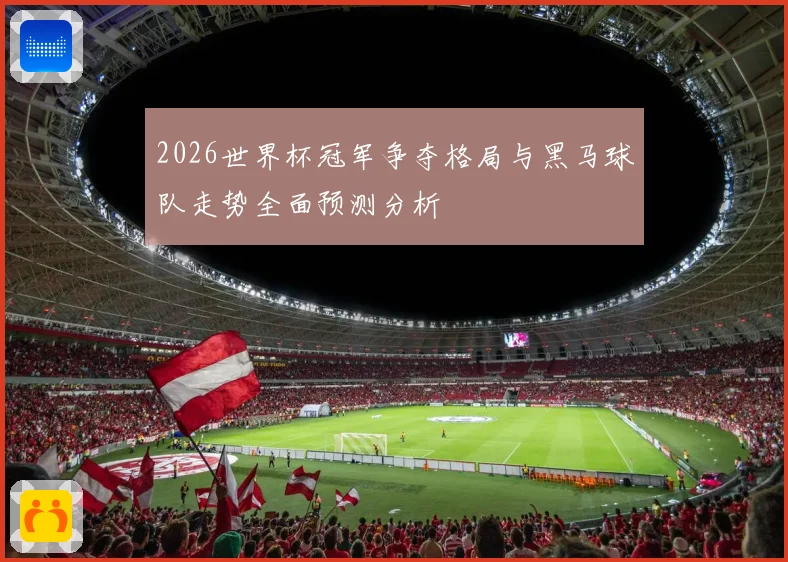 2026世界杯冠军争夺格局与黑马球队走势全面预测分析