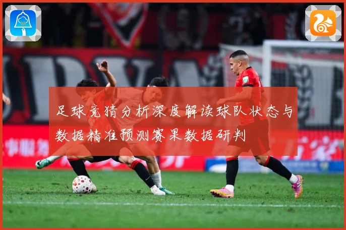 足球竞猜分析深度解读球队状态与数据精准预测赛果数据研判