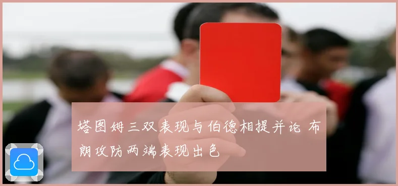 塔图姆三双表现与伯德相提并论 布朗攻防两端表现出色
