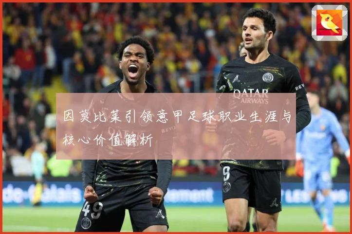 因莫比莱引领意甲足球职业生涯与核心价值解析