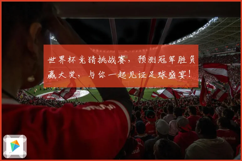 世界杯竞猜挑战赛，预测冠军胜负赢大奖，与你一起见证足球盛宴！
