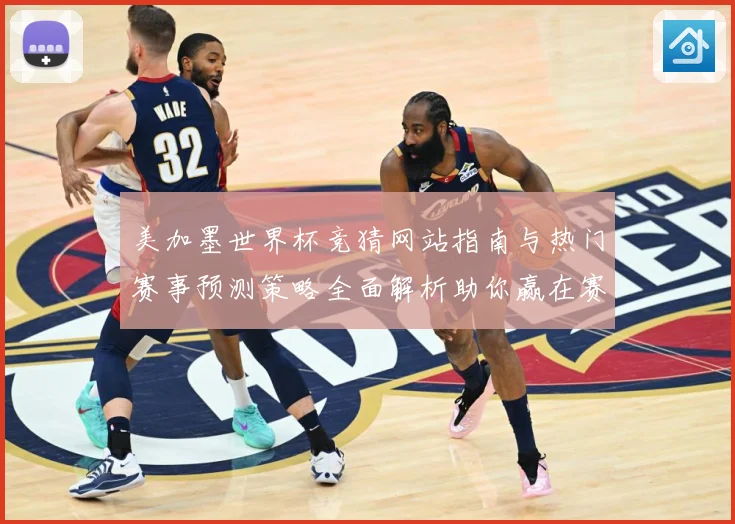 美加墨世界杯竞猜网站指南与热门赛事预测策略全面解析助你赢在赛场