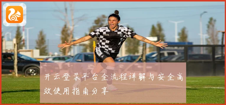 开云登录平台全流程详解与安全高效使用指南分享
