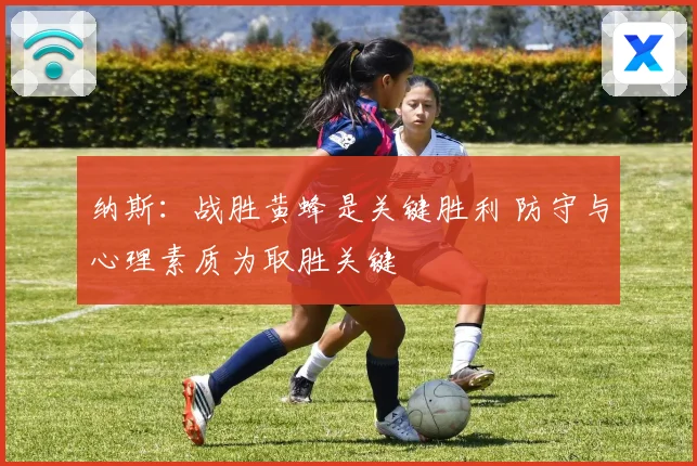 纳斯：战胜黄蜂是关键胜利 防守与心理素质为取胜关键