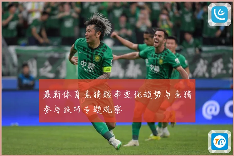 最新体育竞猜赔率变化趋势与竞猜参与技巧专题观察