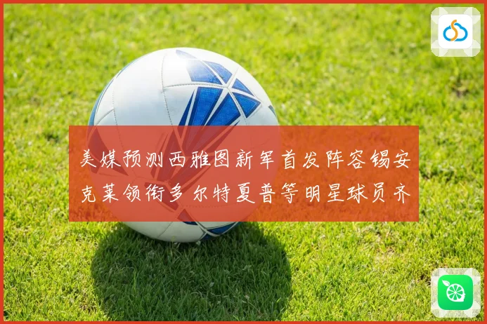 美媒预测西雅图新军首发阵容锡安克莱领衔多尔特夏普等明星球员齐聚
