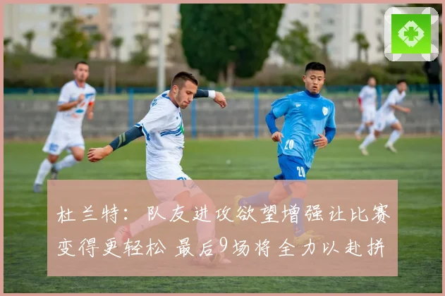 杜兰特：队友进攻欲望增强让比赛变得更轻松 最后9场将全力以赴拼搏到底