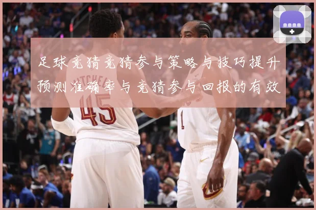 足球竞猜竞猜参与策略与技巧提升预测准确率与竞猜参与回报的有效数据研判