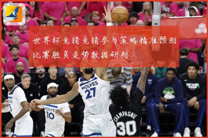 世界杯竞猜竞猜参与策略精准预测比赛胜负走势数据研判