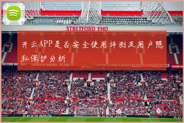 开云APP是否安全使用评测及用户隐私保护分析