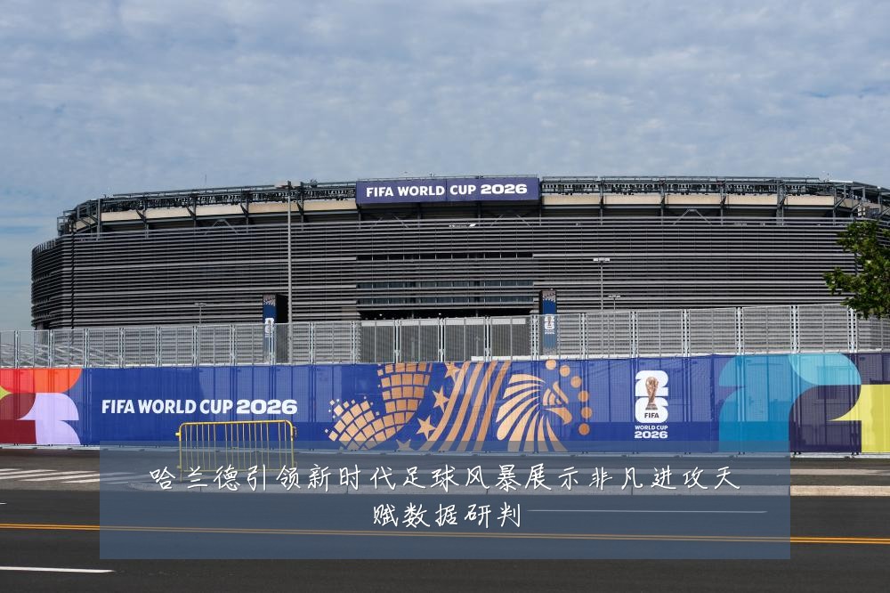 哈兰德引领新时代足球风暴展示非凡进攻天赋数据研判
