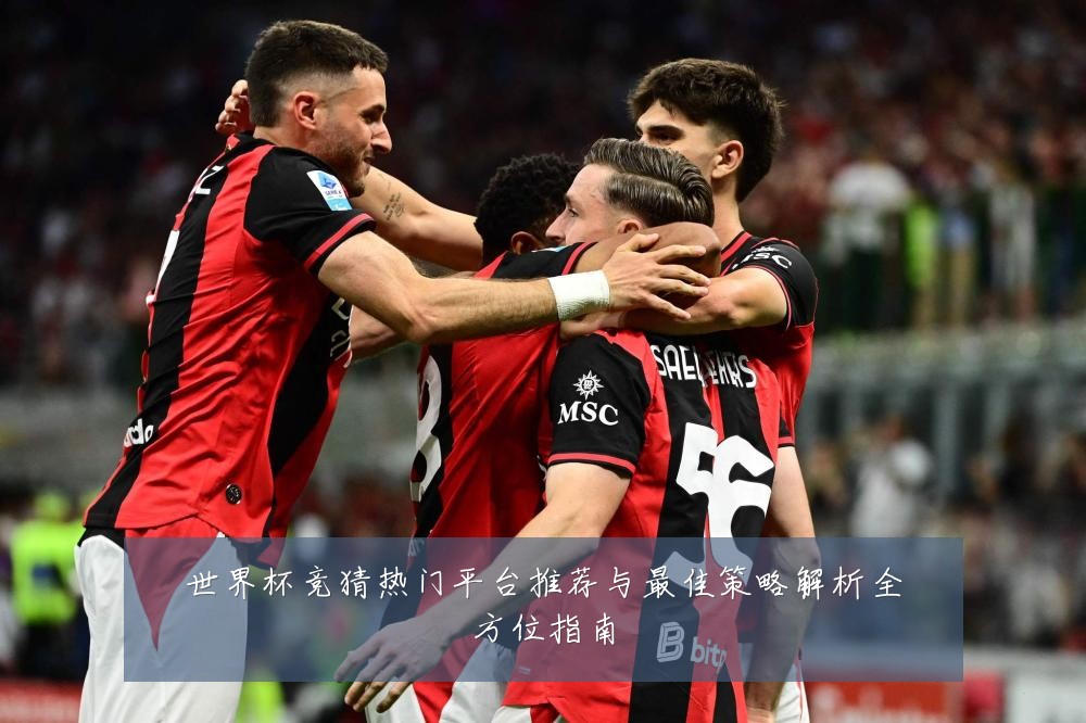 世界杯竞猜热门平台推荐与最佳策略解析全方位指南