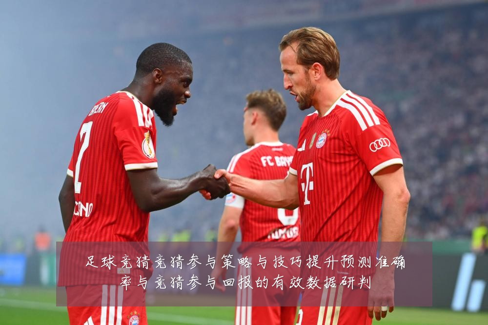足球竞猜竞猜参与策略与技巧提升预测准确率与竞猜参与回报的有效数据研判