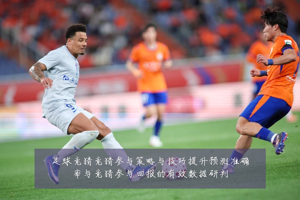 足球竞猜竞猜参与策略与技巧提升预测准确率与竞猜参与回报的有效数据研判