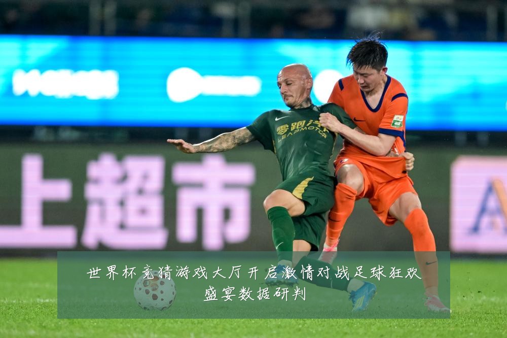 世界杯竞猜游戏大厅开启激情对战足球狂欢盛宴数据研判